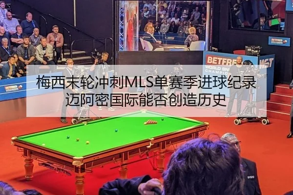 梅西末轮冲刺MLS单赛季进球纪录 迈阿密国际能否创造历史