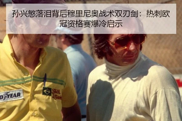 孙兴慜落泪背后穆里尼奥战术双刃剑：热刺欧冠资格赛爆冷启示
